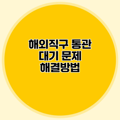 해외직구 통관 대기 문제 해결방법