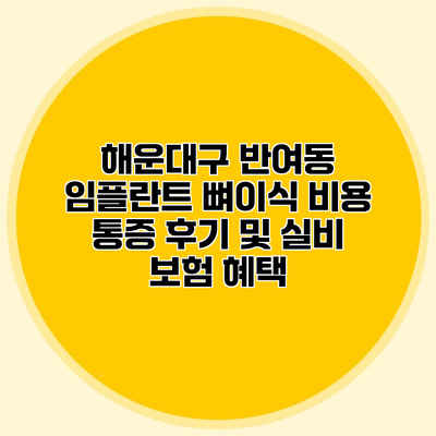 해운대구 반여동 임플란트 뼈이식 비용 통증 후기 및 실비 보험 혜택