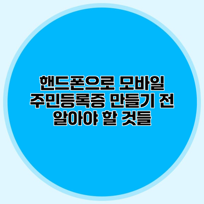 핸드폰으로 모바일 주민등록증 만들기 전 알아야 할 것들