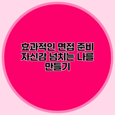 효과적인 면접 준비 자신감 넘치는 나를 만들기