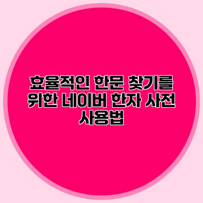 효율적인 한문 찾기를 위한 네이버 한자 사전 사용법