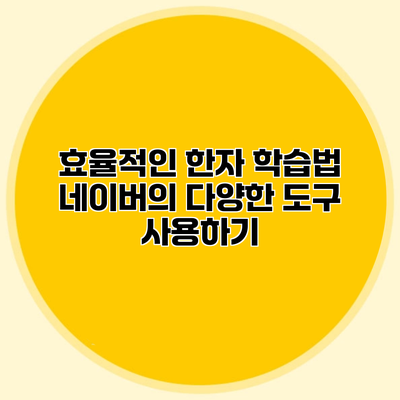 효율적인 한자 학습법 네이버의 다양한 도구 사용하기