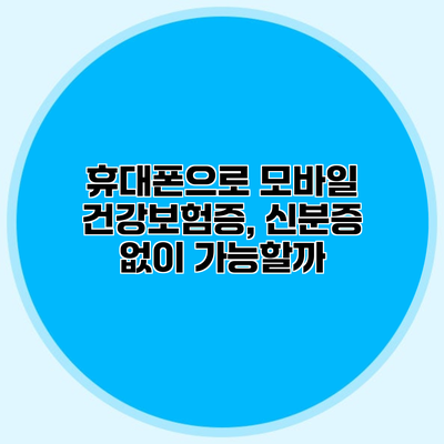 휴대폰으로 모바일 건강보험증, 신분증 없이 가능할까?